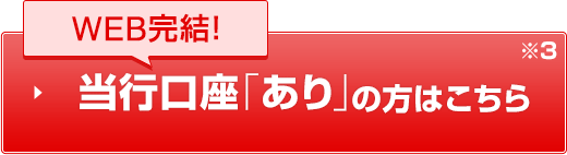 WEB完結！当行口座「あり」の方はこちら※3