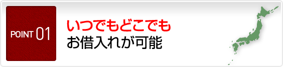 POINT1 いつでもどこでもお借入れが可能