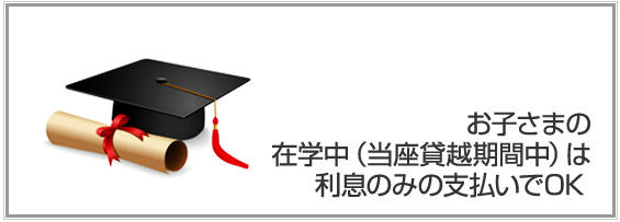 お子さまの在学中（当座貸越期間中）は利息のみの支払いでOK