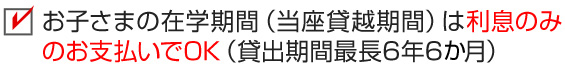 お子さまの在学期間（当座貸越期間）は利息のみのお支払いでOK（貸出期間最長6年6か月）