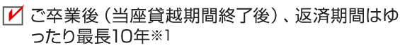 ご卒業後（当座貸越期間終了後）、返済期間はゆったり最長10年※1