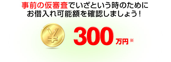 事前の仮審査でいざという時のためにお借入れ可能額を確認しましょう！