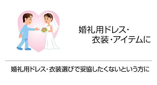 婚礼用ドレス・衣装・アイテムに 婚礼用ドレス・衣装選びで妥協したくないという方に