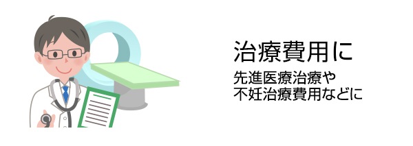 治療費用に 先進医療治療や不妊治療費用などに