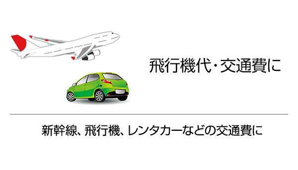 飛行機代・交通費に 新幹線、飛行機、レンタカーなどの交通費に