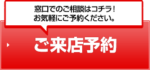 窓口でのご相談はコチラ！お気軽にご予約ください。ご来店予約