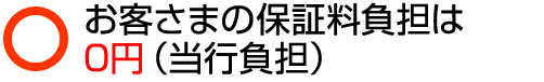 お客さまの保証料負担は0円（当行負担）