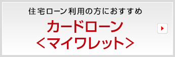 住宅ローン利用の方におすすめ　カードローン ＜マイワレット＞